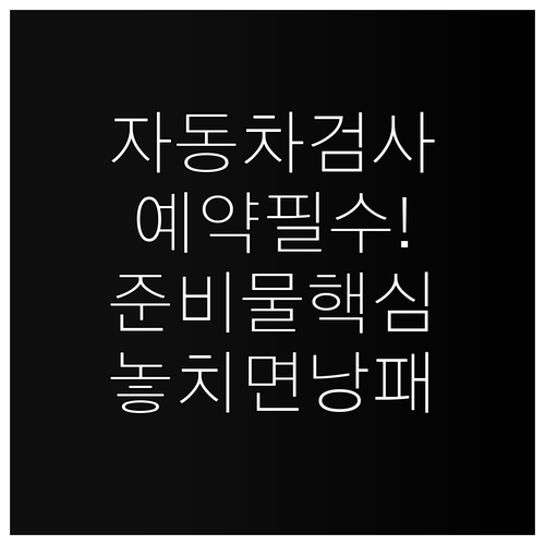 자동차검사 예약 절차와 필요한 준비물